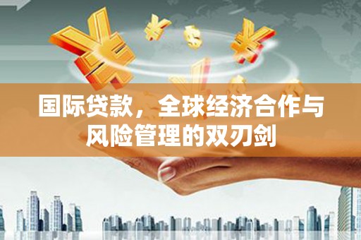 乌拉特后旗国际贷款，全球经济合作与风险管理的双刃剑