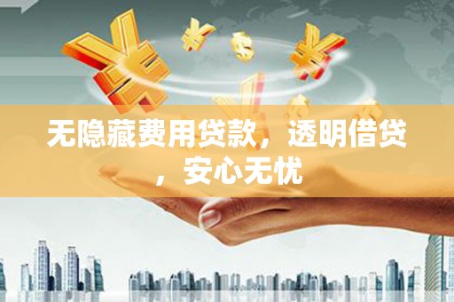 乌拉特后旗无隐藏费用贷款，透明借贷，安心无忧