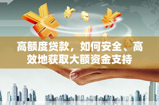 乌拉特后旗高额度贷款，如何安全、高效地获取大额资金支持