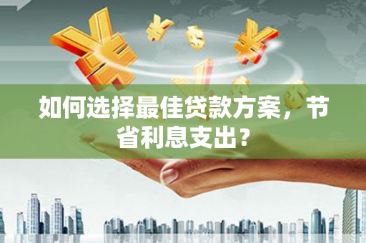 乌拉特后旗如何选择最佳贷款方案，节省利息支出？