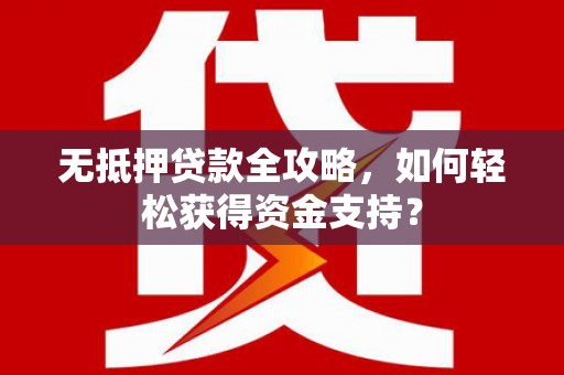 乌拉特后旗无抵押贷款全攻略，如何轻松获得资金支持？
