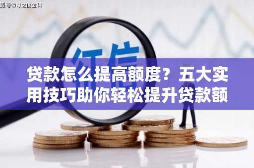 乌拉特后旗贷款怎么提高额度？五大实用技巧助你轻松提升贷款额度