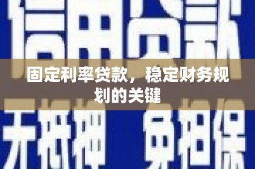 乌拉特后旗固定利率贷款，稳定财务规划的关键