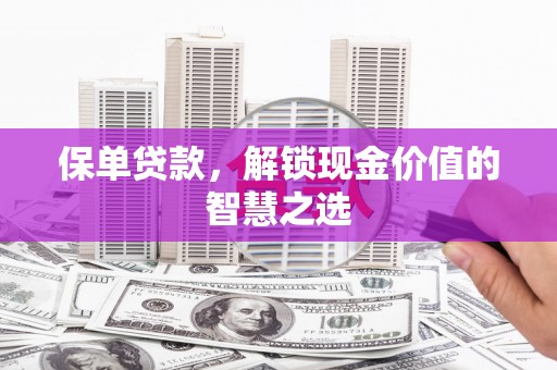 乌拉特后旗保单贷款，解锁现金价值的智慧之选