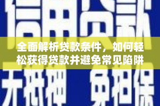 乌拉特后旗全面解析贷款条件，如何轻松获得贷款并避免常见陷阱