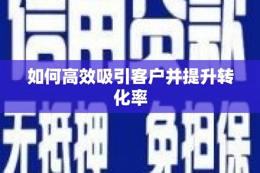 乌拉特后旗如何高效吸引客户并提升转化率