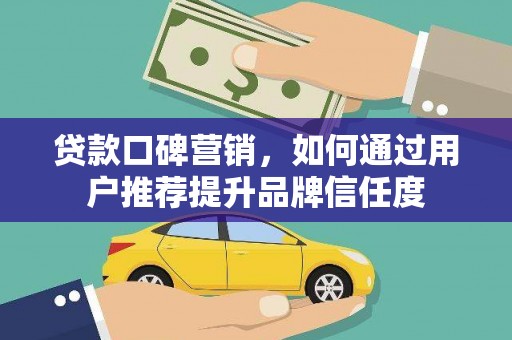 乌拉特后旗贷款口碑营销，如何通过用户推荐提升品牌信任度