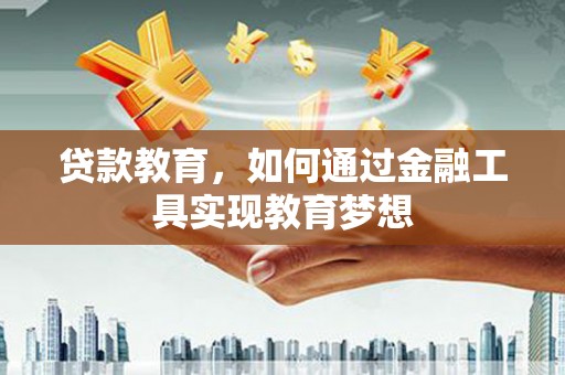 乌拉特后旗贷款教育，如何通过金融工具实现教育梦想