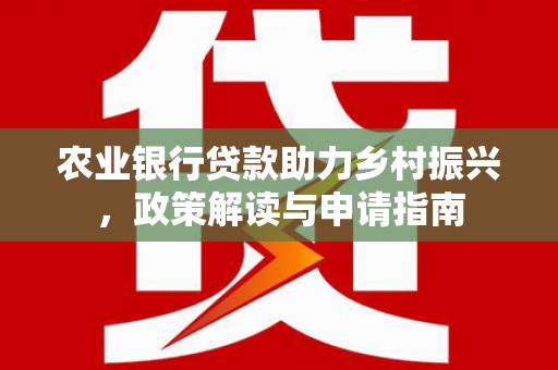 乌拉特后旗农业银行贷款助力乡村振兴，政策解读与申请指南