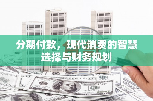 乌拉特后旗分期付款，现代消费的智慧选择与财务规划