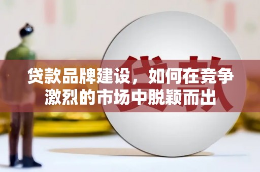 乌拉特后旗贷款品牌建设，如何在竞争激烈的市场中脱颖而出