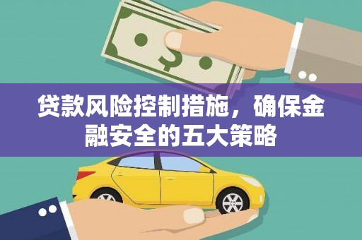 乌拉特后旗贷款风险控制措施，确保金融安全的五大策略