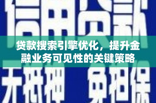 乌拉特后旗贷款搜索引擎优化，提升金融业务可见性的关键策略