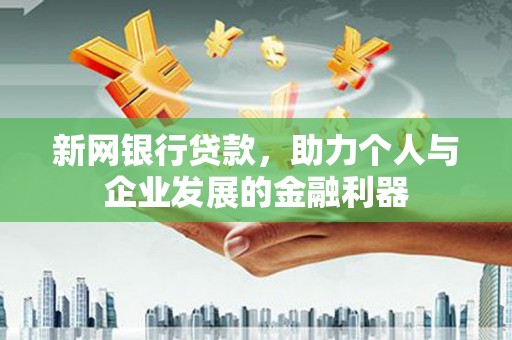 乌拉特后旗新网银行贷款，助力个人与企业发展的金融利器