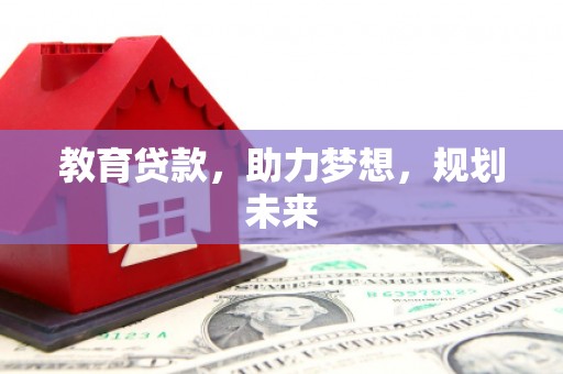 乌拉特后旗教育贷款，助力梦想，规划未来