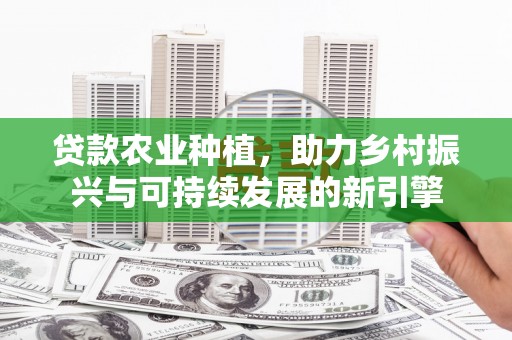 乌拉特后旗贷款农业种植，助力乡村振兴与可持续发展的新引擎