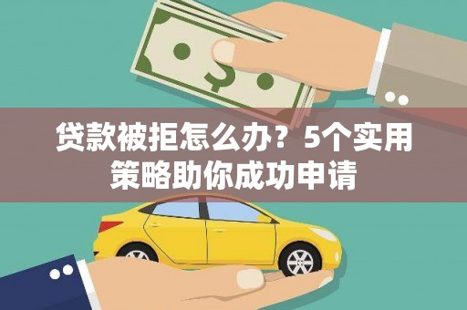 乌拉特后旗贷款被拒怎么办？5个实用策略助你成功申请