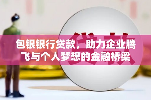 乌拉特后旗包银银行贷款，助力企业腾飞与个人梦想的金融桥梁