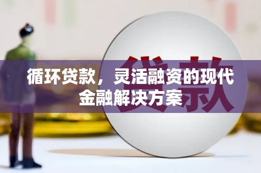 乌拉特后旗循环贷款，灵活融资的现代金融解决方案