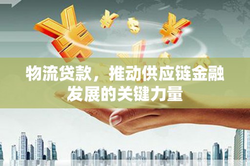 乌拉特后旗物流贷款，推动供应链金融发展的关键力量