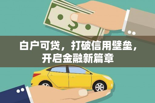 乌拉特后旗白户可贷，打破信用壁垒，开启金融新篇章