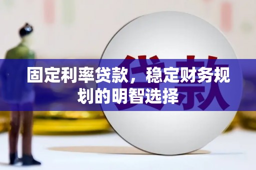 乌拉特后旗固定利率贷款，稳定财务规划的明智选择