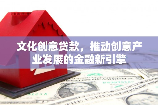 乌拉特后旗文化创意贷款，推动创意产业发展的金融新引擎