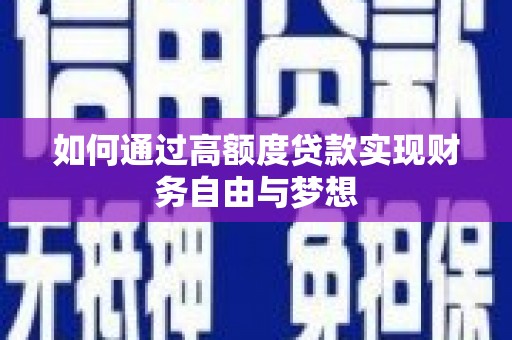 乌拉特后旗如何通过高额度贷款实现财务自由与梦想