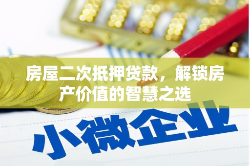 乌拉特后旗房屋二次抵押贷款，解锁房产价值的智慧之选