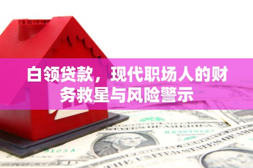 乌拉特后旗白领贷款，现代职场人的财务救星与风险警示