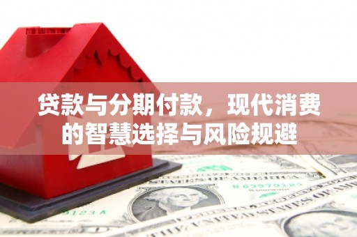 乌拉特后旗贷款与分期付款，现代消费的智慧选择与风险规避