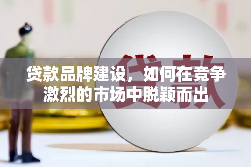 乌拉特后旗贷款品牌建设，如何在竞争激烈的市场中脱颖而出