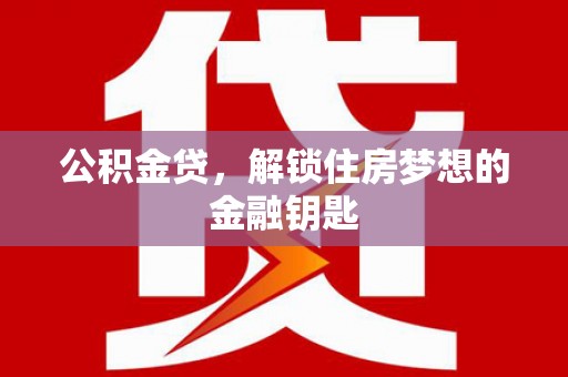 乌拉特后旗公积金贷，解锁住房梦想的金融钥匙