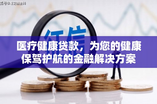 乌拉特后旗医疗健康贷款，为您的健康保驾护航的金融解决方案