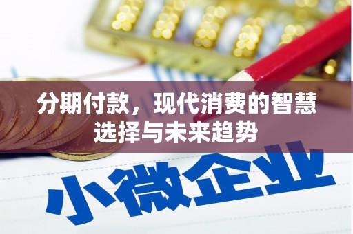 乌拉特后旗分期付款，现代消费的智慧选择与未来趋势