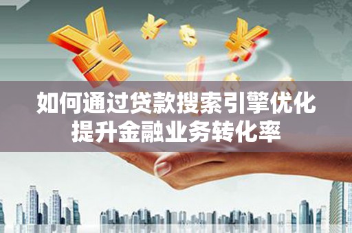 乌拉特后旗如何通过贷款搜索引擎优化提升金融业务转化率