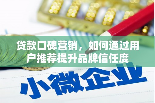 乌拉特后旗贷款口碑营销，如何通过用户推荐提升品牌信任度