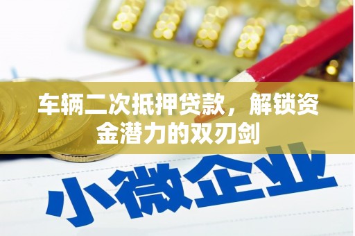 乌拉特后旗车辆二次抵押贷款，解锁资金潜力的双刃剑