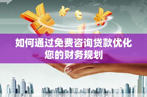 乌拉特后旗如何通过免费咨询贷款优化您的财务规划