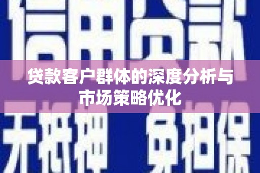 乌拉特后旗贷款客户群体的深度分析与市场策略优化