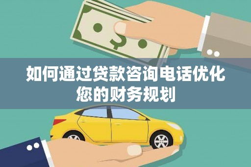 乌拉特后旗如何通过贷款咨询电话优化您的财务规划