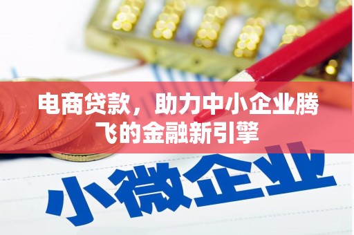 乌拉特后旗电商贷款，助力中小企业腾飞的金融新引擎