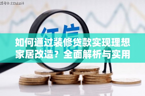 乌拉特后旗如何通过装修贷款实现理想家居改造？全面解析与实用指南