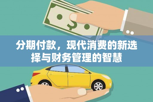 乌拉特后旗分期付款，现代消费的新选择与财务管理的智慧
