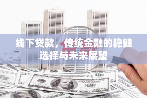 乌拉特后旗线下贷款，传统金融的稳健选择与未来展望