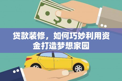 乌拉特后旗贷款装修，如何巧妙利用资金打造梦想家园