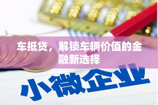乌拉特后旗车抵贷，解锁车辆价值的金融新选择