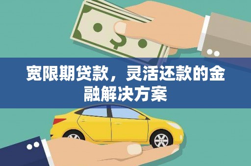 乌拉特后旗宽限期贷款，灵活还款的金融解决方案