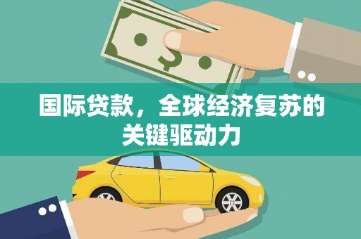 乌拉特后旗国际贷款，全球经济复苏的关键驱动力