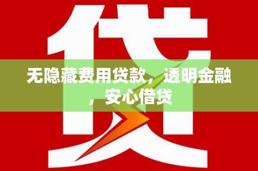 乌拉特后旗无隐藏费用贷款，透明金融，安心借贷